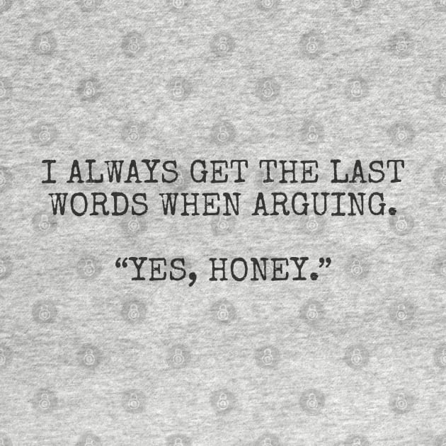 I always get the last words when arguing. “Yes, Honey.” by Among the Leaves Apparel